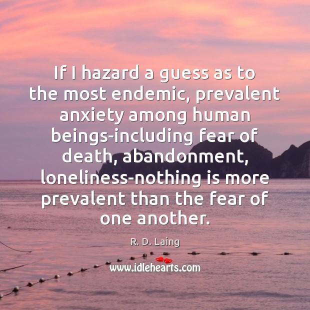 If I hazard a guess as to the most endemic, prevalent anxiety R. D. Laing Picture Quote