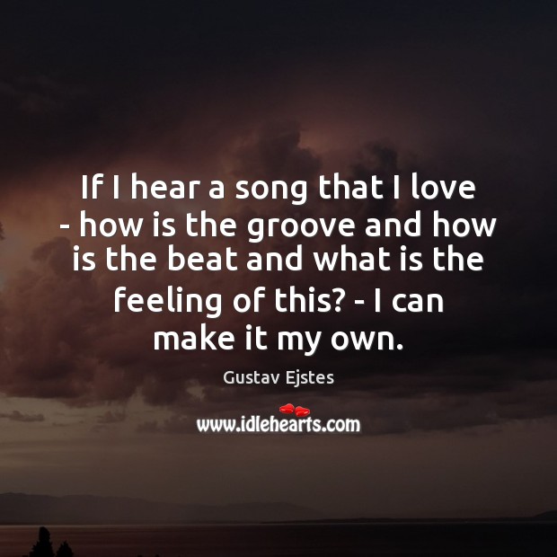 If I hear a song that I love – how is the Gustav Ejstes Picture Quote