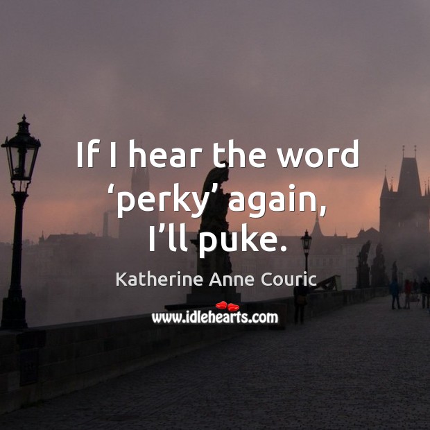 If I hear the word ‘perky’ again, I’ll puke. Katherine Anne Couric Picture Quote