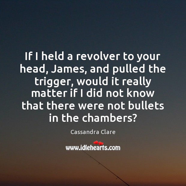 If I held a revolver to your head, James, and pulled the Cassandra Clare Picture Quote