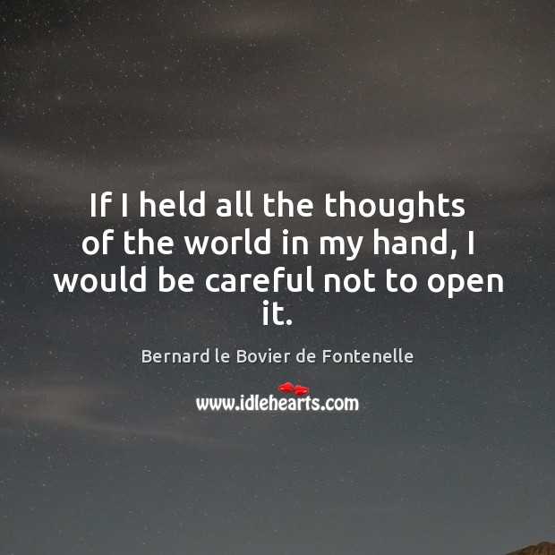 If I held all the thoughts of the world in my hand, I would be careful not to open it. Bernard le Bovier de Fontenelle Picture Quote