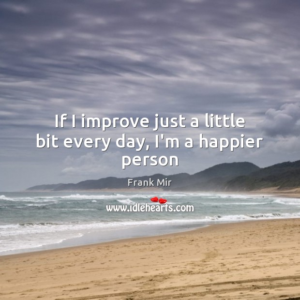 If I improve just a little bit every day, I’m a happier person Frank Mir Picture Quote