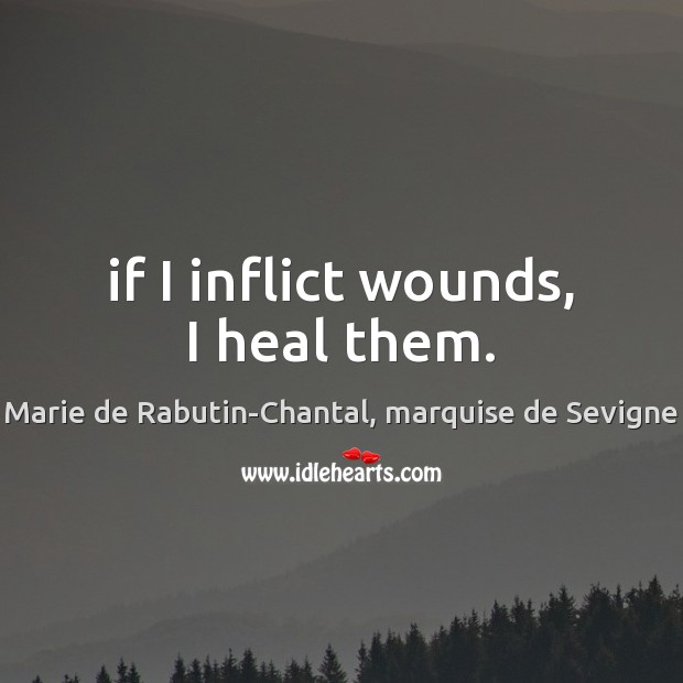 If I inflict wounds, I heal them. Marie de Rabutin-Chantal, marquise de Sevigne Picture Quote