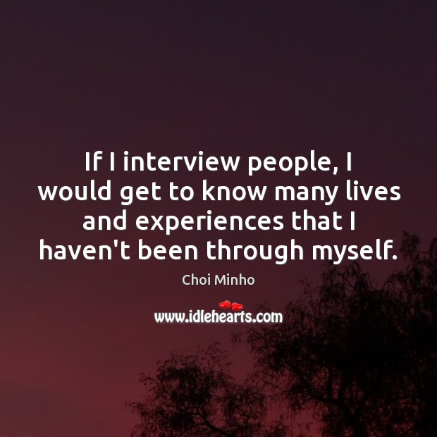 If I interview people, I would get to know many lives and Choi Minho Picture Quote
