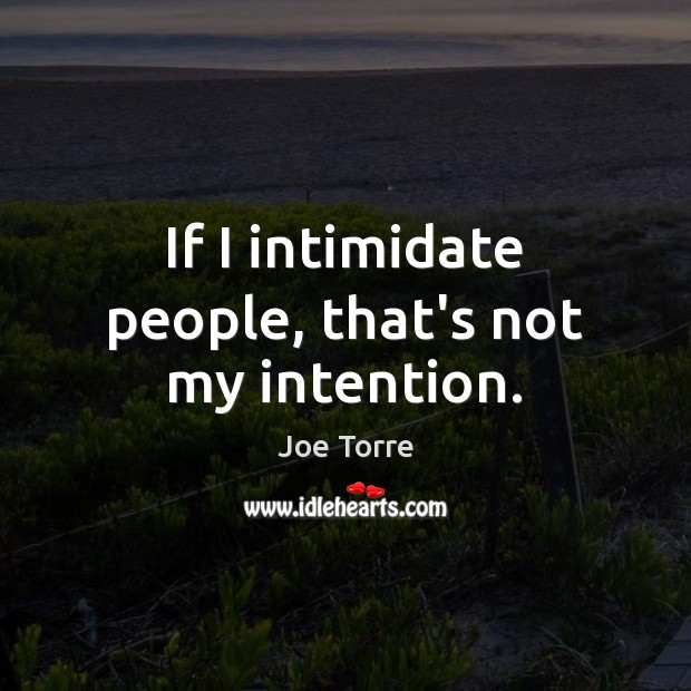If I intimidate people, that’s not my intention. Joe Torre Picture Quote
