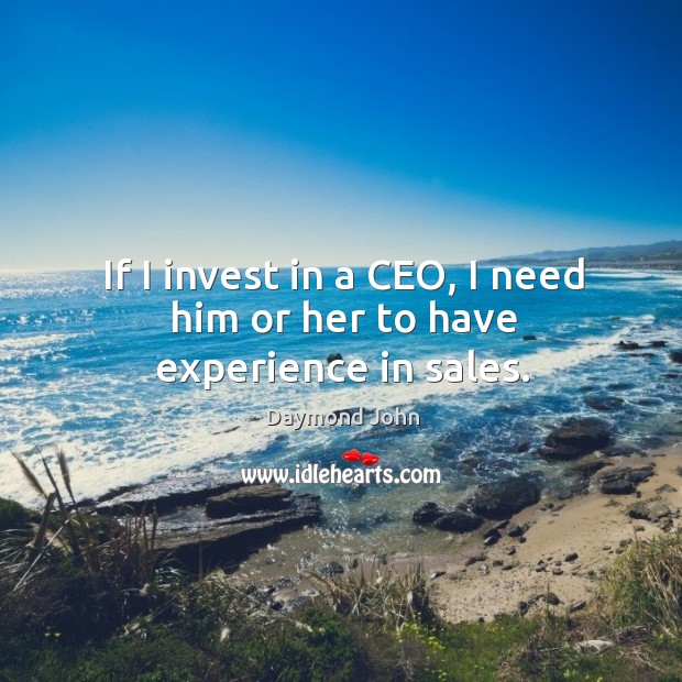 If I invest in a ceo, I need him or her to have experience in sales. Daymond John Picture Quote