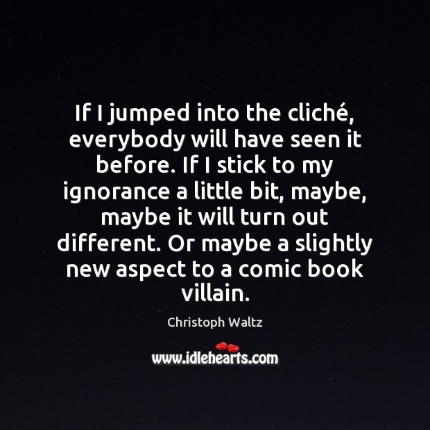 If I jumped into the cliché, everybody will have seen it before. Christoph Waltz Picture Quote