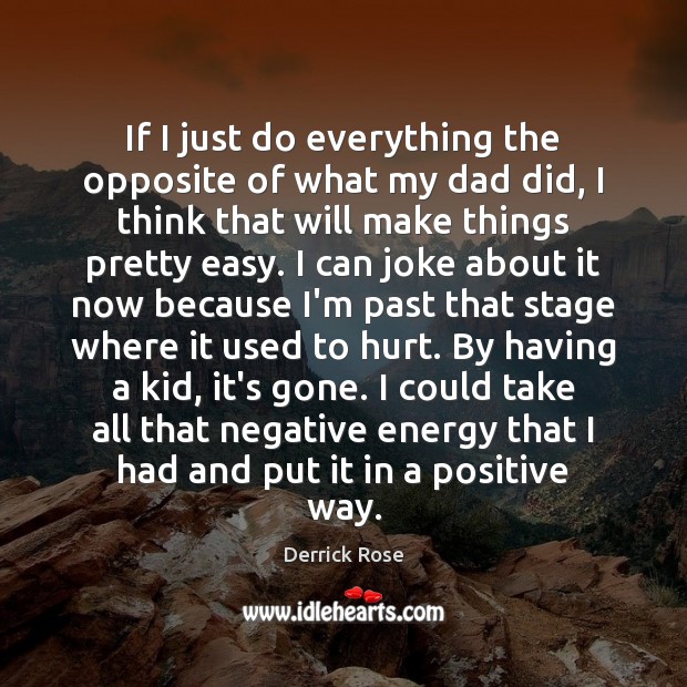 If I just do everything the opposite of what my dad did, Derrick Rose Picture Quote