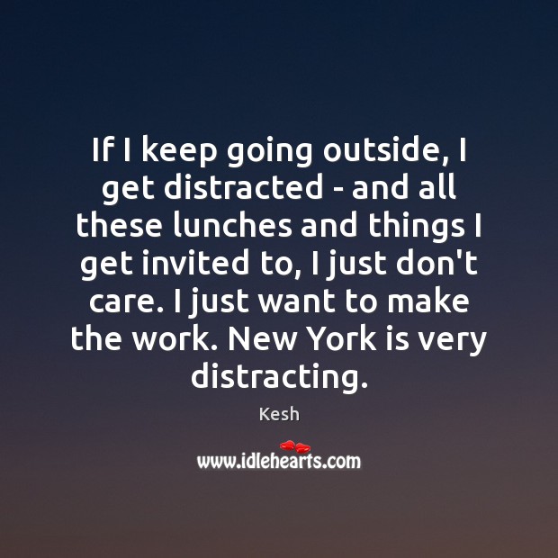 If I keep going outside, I get distracted – and all these Kesh Picture Quote