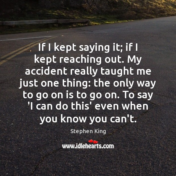 If I kept saying it; if I kept reaching out. My accident Stephen King Picture Quote