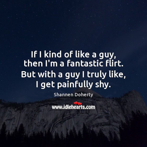 If I kind of like a guy, then I’m a fantastic flirt. Shannen Doherty Picture Quote