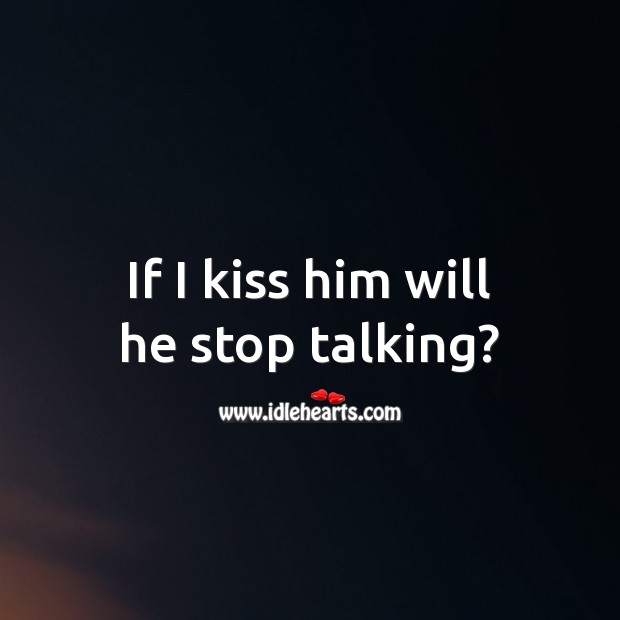 If I kiss him will he stop talking? Funny Love Messages Image