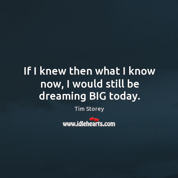 If I knew then what I know now, I would still be dreaming BIG today. Dreaming Quotes Image