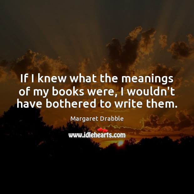 If I knew what the meanings of my books were, I wouldn’t have bothered to write them. Image