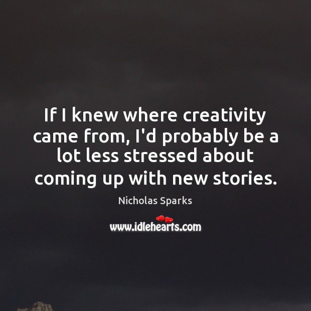 If I knew where creativity came from, I’d probably be a lot Nicholas Sparks Picture Quote