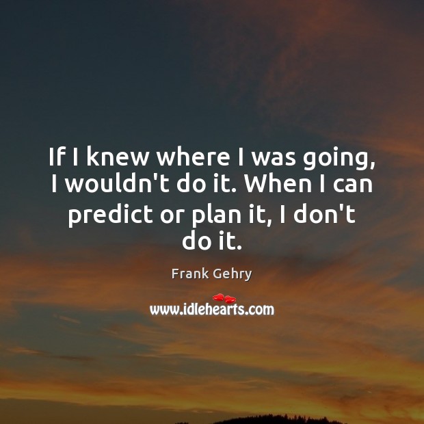 If I knew where I was going, I wouldn’t do it. When Plan Quotes Image