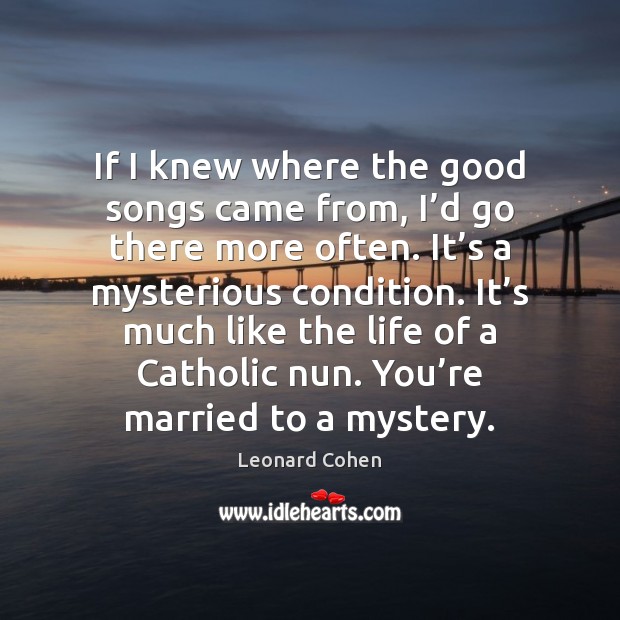 If I knew where the good songs came from, I’d go Leonard Cohen Picture Quote