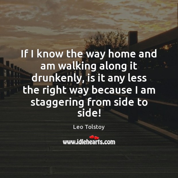 If I know the way home and am walking along it drunkenly, Leo Tolstoy Picture Quote