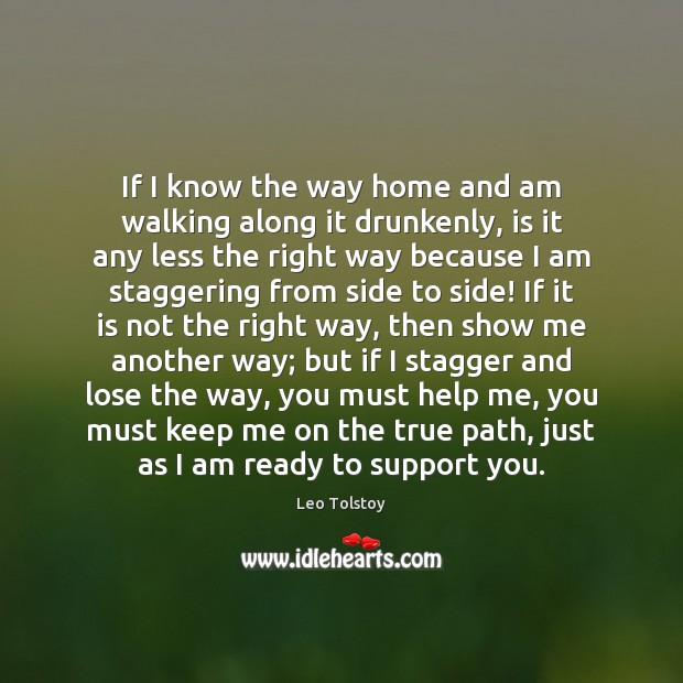 If I know the way home and am walking along it drunkenly, Leo Tolstoy Picture Quote