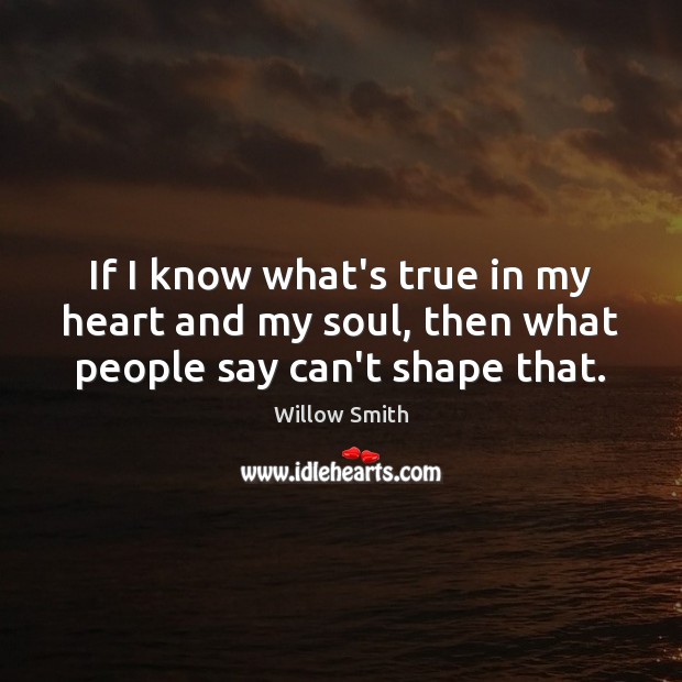 If I know what’s true in my heart and my soul, then what people say can’t shape that. Willow Smith Picture Quote