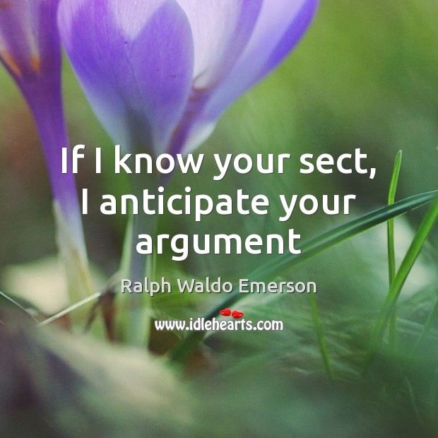 If I know your sect, I anticipate your argument Ralph Waldo Emerson Picture Quote