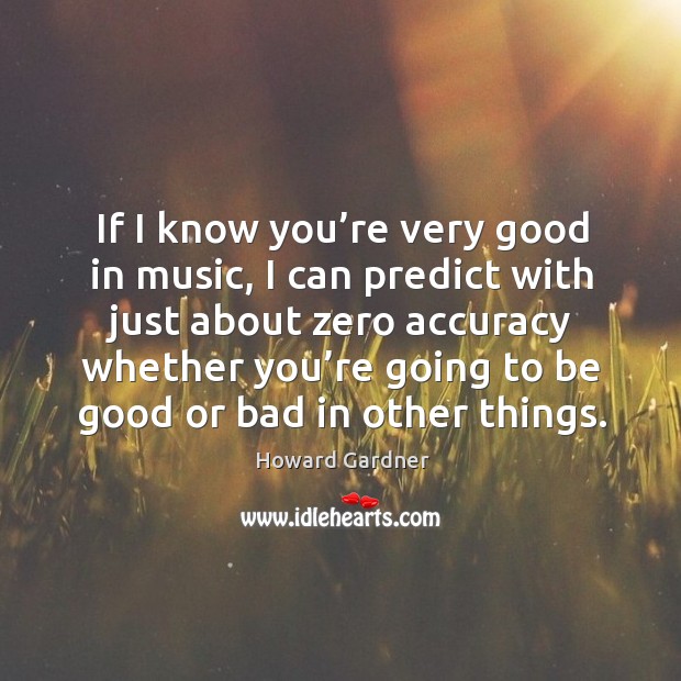 If I know you’re very good in music, I can predict with just about zero accuracy whether Howard Gardner Picture Quote