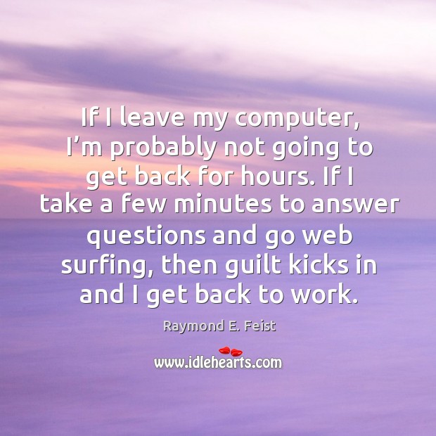 If I leave my computer, I’m probably not going to get back for hours. Raymond E. Feist Picture Quote
