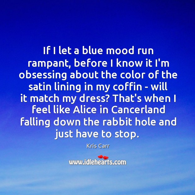 If I let a blue mood run rampant, before I know it Kris Carr Picture Quote