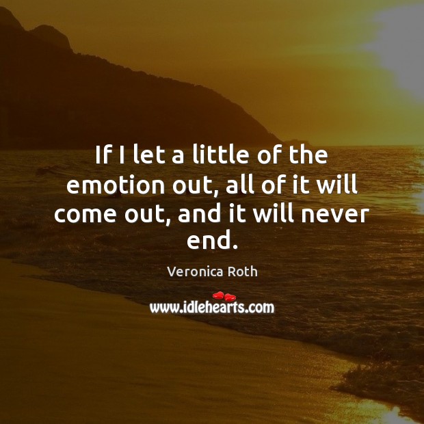 If I let a little of the emotion out, all of it will come out, and it will never end. Image