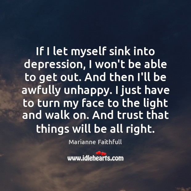 If I let myself sink into depression, I won’t be able to Marianne Faithfull Picture Quote