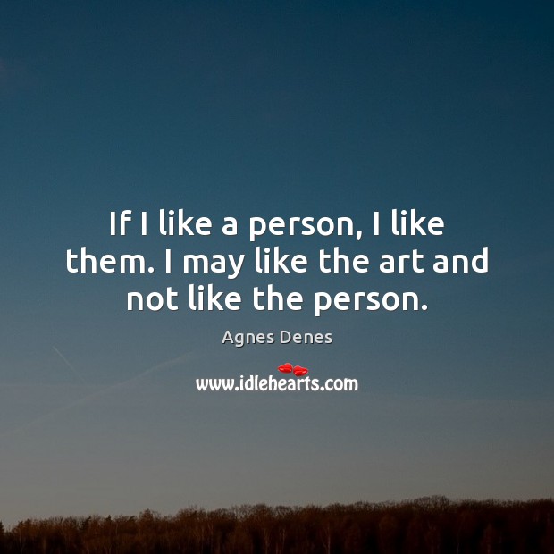 If I like a person, I like them. I may like the art and not like the person. Agnes Denes Picture Quote