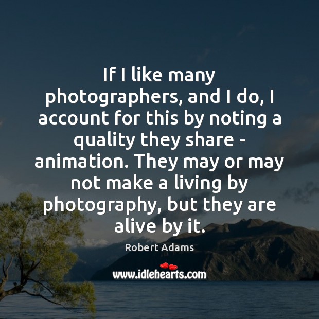 If I like many photographers, and I do, I account for this Robert Adams Picture Quote