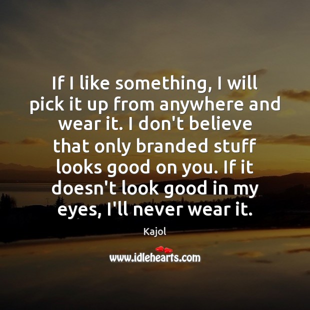 If I like something, I will pick it up from anywhere and Kajol Picture Quote