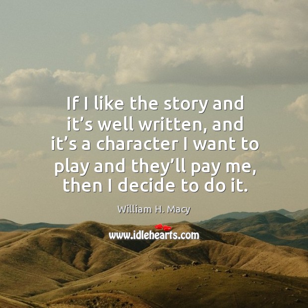 If I like the story and it’s well written William H. Macy Picture Quote