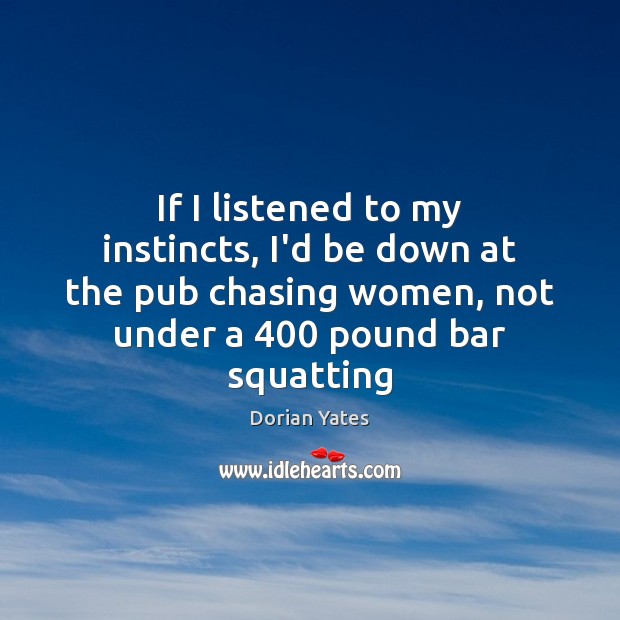 If I listened to my instincts, I’d be down at the pub Image