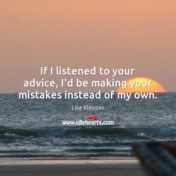 If I listened to your advice, I’d be making your mistakes instead of my own. Lisa Kleypas Picture Quote