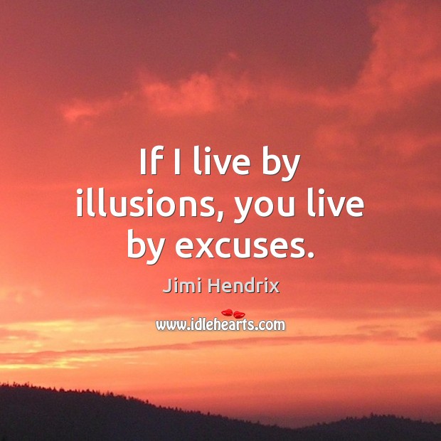 If I live by illusions, you live by excuses. Jimi Hendrix Picture Quote