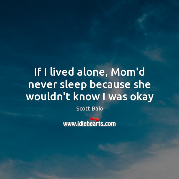 If I lived alone, Mom’d never sleep because she wouldn’t know I was okay Scott Baio Picture Quote