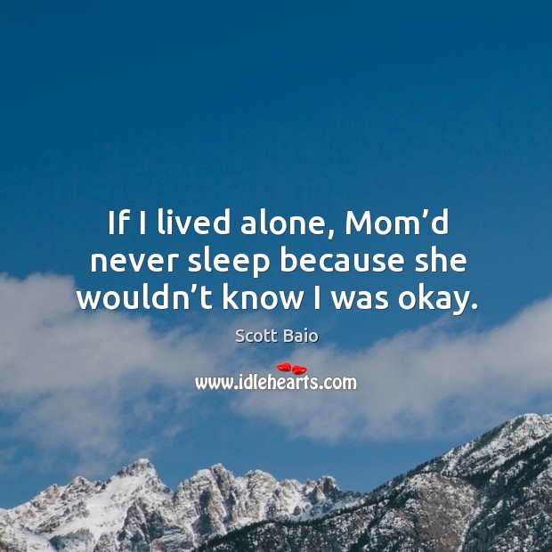 If I lived alone, mom’d never sleep because she wouldn’t know I was okay. Scott Baio Picture Quote