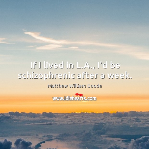 If I lived in L.A., I’d be schizophrenic after a week. Matthew William Goode Picture Quote