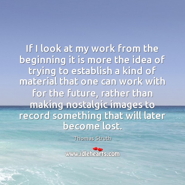 If I look at my work from the beginning it is more Thomas Struth Picture Quote