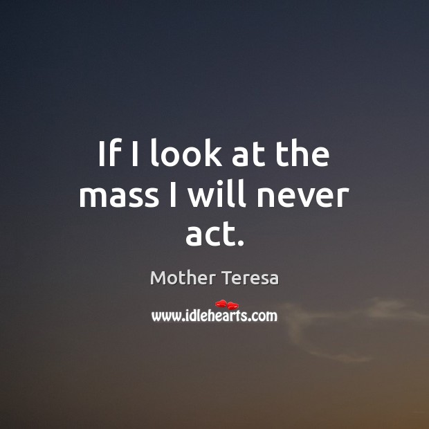 If I look at the mass I will never act. Image