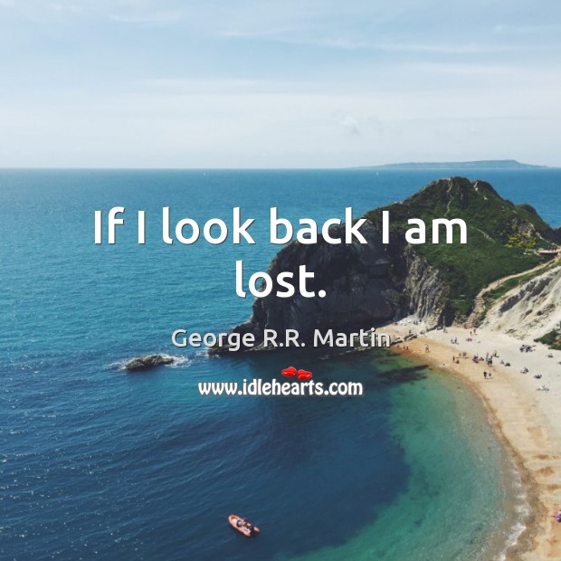 If I look back I am lost. George R.R. Martin Picture Quote