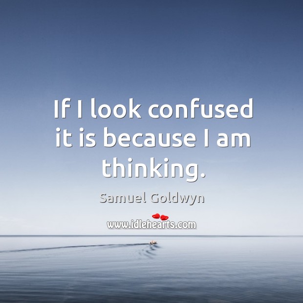 If I look confused it is because I am thinking. Samuel Goldwyn Picture Quote