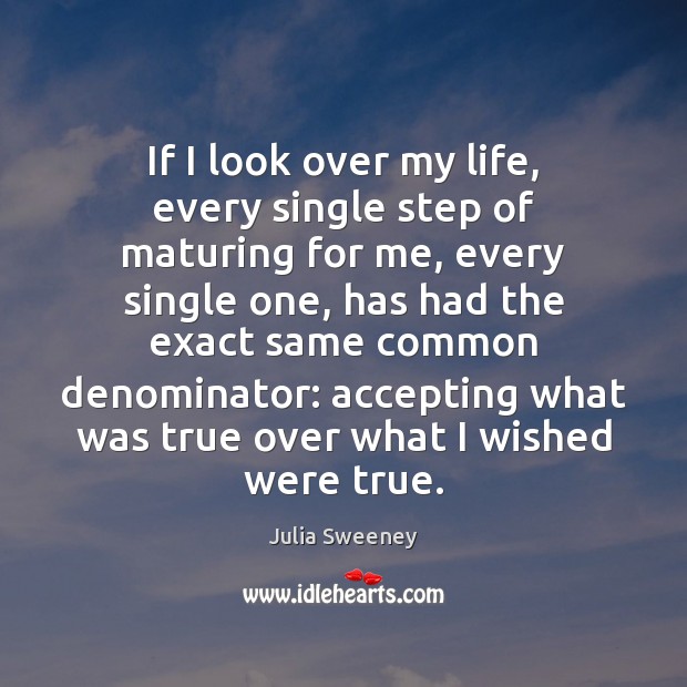 If I look over my life, every single step of maturing for Julia Sweeney Picture Quote
