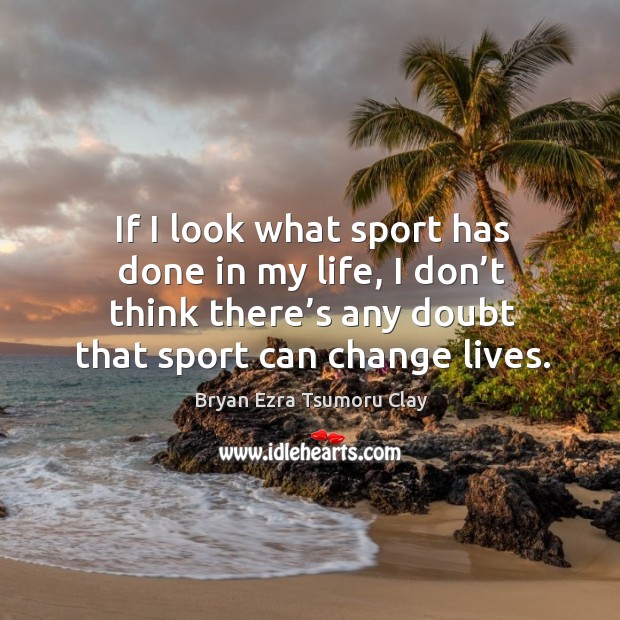 If I look what sport has done in my life, I don’t think there’s any doubt that sport can change lives. Image