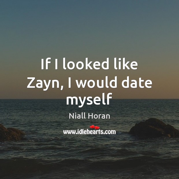 If I looked like Zayn, I would date myself Niall Horan Picture Quote