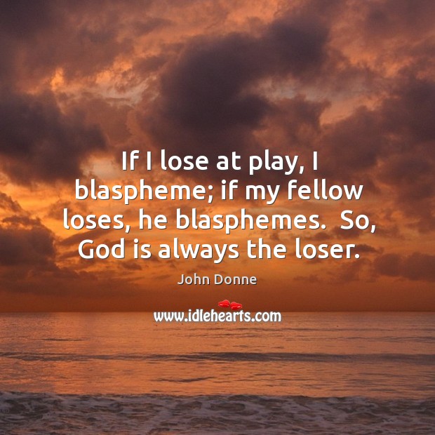 If I lose at play, I blaspheme; if my fellow loses, he John Donne Picture Quote