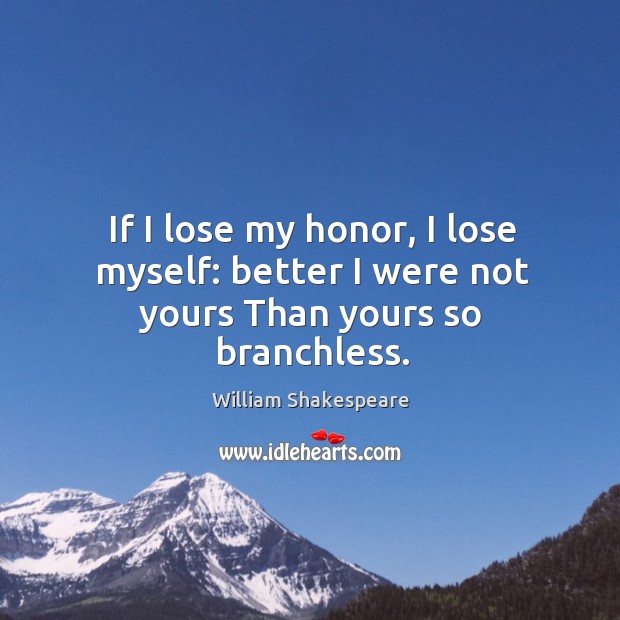 If I lose my honor, I lose myself: better I were not yours Than yours so branchless. Image