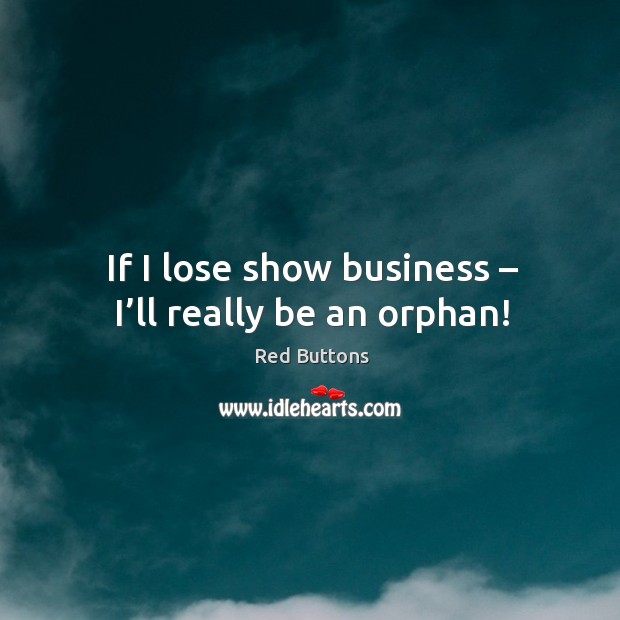 If I lose show business – I’ll really be an orphan! Red Buttons Picture Quote